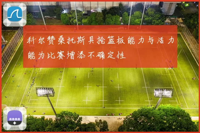 科尔赞桑托斯具抢篮板能力与活力能为比赛增添不确定性