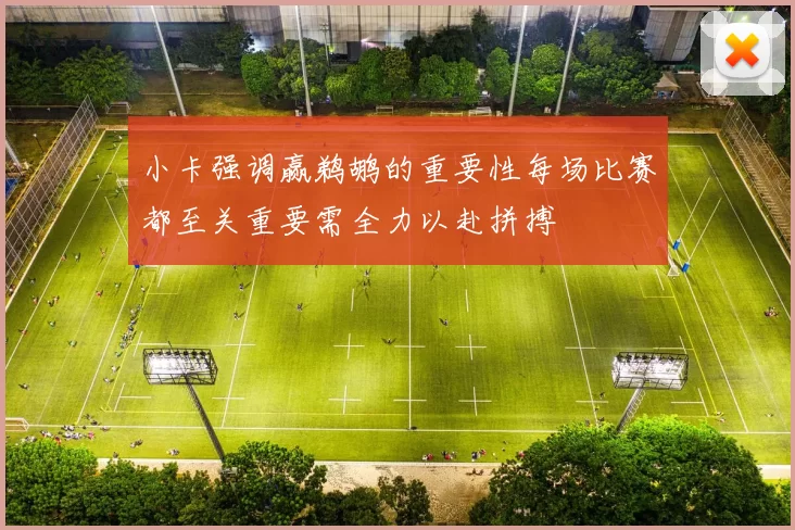 小卡强调赢鹈鹕的重要性每场比赛都至关重要需全力以赴拼搏
