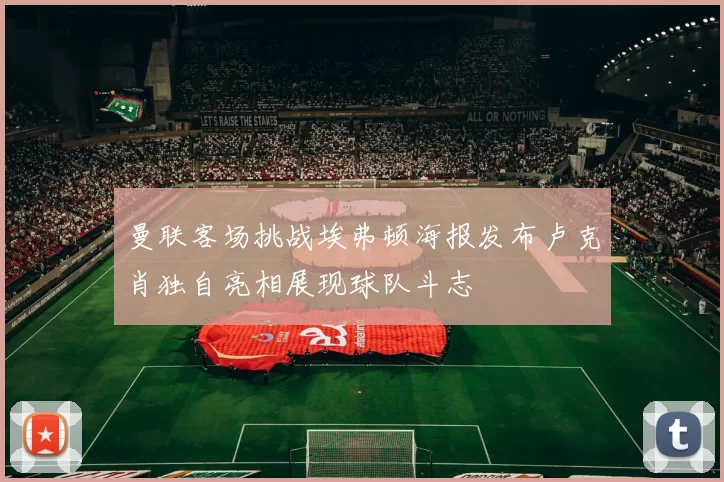 曼联客场挑战埃弗顿海报发布卢克肖独自亮相展现球队斗志