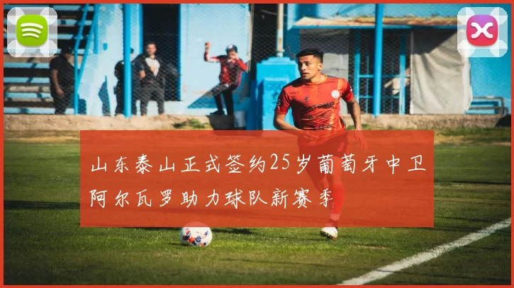 山东泰山正式签约25岁葡萄牙中卫阿尔瓦罗助力球队新赛季