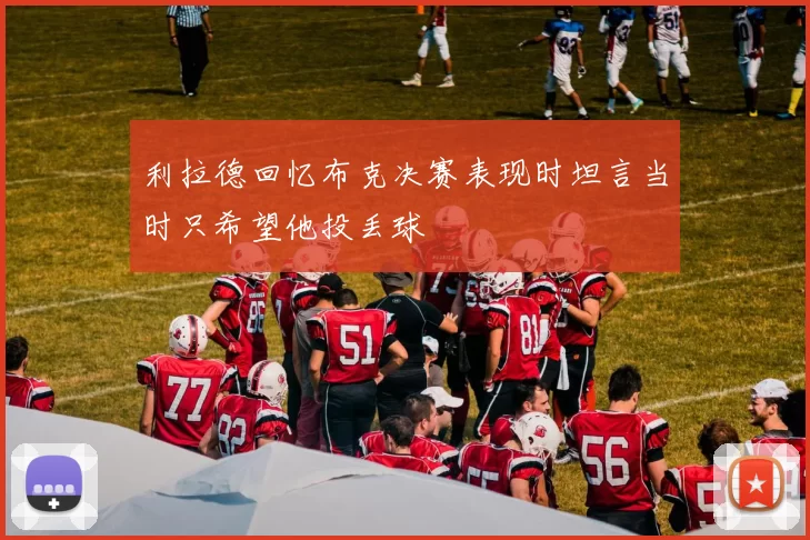 利拉德回忆布克决赛表现时坦言当时只希望他投丢球